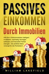 Produktbild: PASSIVES EINKOMMEN DURCH IMMOBILIEN: Wie Sie in Wohnimmobilien intelligent investieren, nachhaltig Verm&ouml;gen aufbauen und finanzielle Freiheit erlangen &ndash; Die perfekte Altersvorsorge f&uuml;r den Ruhestand