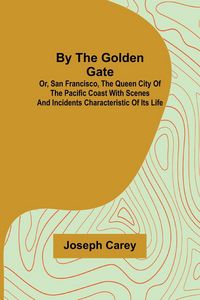 Produktbild: By the Golden Gate; Or, San Francisco, the Queen City of the Pacific Coast With Scenes and Incidents Characteristic of its Life