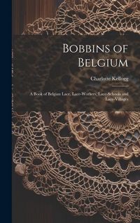 Produktbild: Bobbins of Belgium; a Book of Belgian Lace, Lace-workers, Lace-schools and Lace-villages