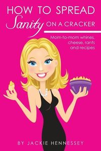 Produktbild: How to Spread Sanity on a Cracker: Mom-to-mom whines, cheese, rants and recipes