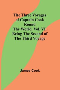 Produktbild: The Three Voyages of Captain Cook Round the World. Vol. VI. Being the Second of the Third Voyage