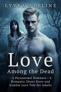 Produktbild: Love Among the Dead - A Paranormal Romance | A Romantic Ghost Story and Zombie Love Tale for Adults