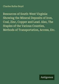 Produktbild: Resources of South-West Virginia: Showing the Mineral Deposits of Iron, Coal, Zinc, Copper and Lead. Also, The Staples of the Various Counties, Method