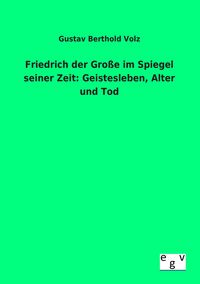 Produktbild: Friedrich der Gro&szlig;e im Spiegel seiner Zeit: Geistesleben, Alter und Tod