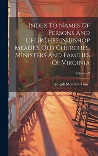 Produktbild: Index To Names Of Persons And Churches In Bishop Meade's Old Churches, Ministers And Families Of Virginia; Volume 99