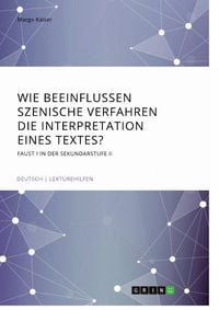 Produktbild: Wie beeinflussen szenische Verfahren die Interpretation eines Textes? Faust I in der Sekundarstufe II