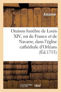 Produktbild: Oraison Fun&egrave;bre de Louis XIV, Roi de France Et de Navarre: Prononc&eacute;e Dans l'&Eacute;glise Cath&eacute;drale d'Orl&eacute;ans