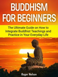 Produktbild: Buddhism for Beginners: The Ultimate Guide on How to Integrate Buddhist Teachings and Practice in Your Everyday Life