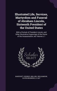 Produktbild: Illustrated Life, Services, Martyrdom and Funeral of Abraham Lincoln, Sixteenth President of the United States: With a Portrait of President Lincoln,