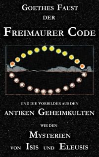 Produktbild: Goethes 'Faust', der Freimaurer-Code und die Vorbilder aus den antiken Geheimkulten wie den Mysterien von Isis und Eleusis