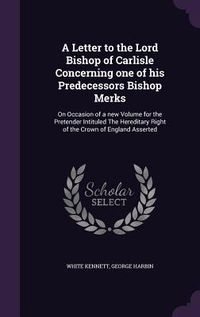 Produktbild: A Letter to the Lord Bishop of Carlisle Concerning one of his Predecessors Bishop Merks: On Occasion of a new Volume for the Pretender Intituled The H