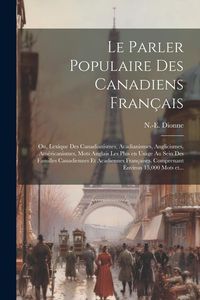 Produktbild: Le parler populaire des Canadiens fran&ccedil;ais; ou, Lexique des canadianismes, acadianismes, anglicismes, am&eacute;ricanismes, mots anglais les plus en usage au