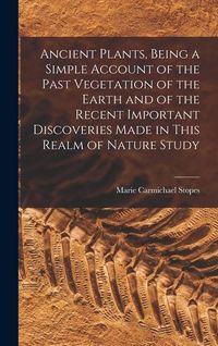Produktbild: Ancient Plants, Being a Simple Account of the Past Vegetation of the Earth and of the Recent Important Discoveries Made in This Realm of Nature Study