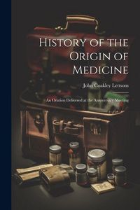 Produktbild: History of the Origin of Medicine: An Oration Delivered at the Anniversary Meeting