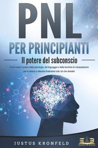 Produktbild: PNL PER PRINCIPIANTI - Il potere del subconscio: Come usare il potere della psicologia, del linguaggio e delle tecniche di manipolazione per te stesso