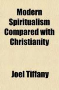 Produktbild: Modern Spiritualism Compared with Christianity; In a Debate Between Joel Tiffany, Esq., of Painesville, O., and REV. Isaac Errett, of Warren