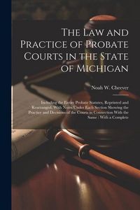 Produktbild: The law and Practice of Probate Courts in the State of Michigan: Including the Entire Probate Statutes, Reprinted and Rearranged, With Notes Under Eac