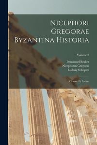 Produktbild: Nicephori Gregorae Byzantina Historia: Graece Et Latine; Volume 2