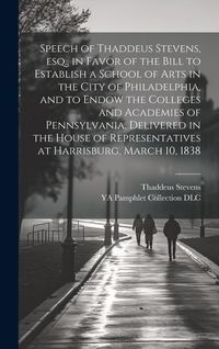 Produktbild: Speech of Thaddeus Stevens, esq., in Favor of the Bill to Establish a School of Arts in the City of Philadelphia, and to Endow the Colleges and Academ