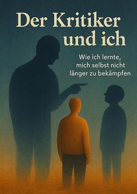 Produktbild: Der Kritiker und Ich - Eine magisch-realistische Selbstheilungsreise zu innerem Frieden, Selbstakzeptanz und dem Mut, sich selbst zu vergeben.