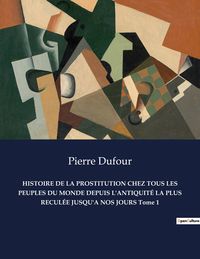 Produktbild: Histoire De La Prostitution Chez Tous Les Peuples Du Monde Depuis L'antiquit&eacute; La Plus Recul&eacute;e Jusqu'a Nos Jours Tome 1