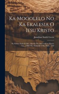 Produktbild: Ka Mooolelo No Ka Ekalesia O Iesu Kristo: Ko Kakou Haku E Ola'i, Mai Ka Wa Mai O Kona Hanau Ana, a Hiki I Ka Makahiki O Ka Haku, 1860