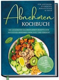 Produktbild: Abnehmen Kochbuch f&uuml;r Anf&auml;nger, Studenten, Berufst&auml;tige & Faule: Die leckersten kalorienarmen Rezepte zum intuitiven Abnehmen ohne Di&auml;t und Verzicht - inkl. 30-Tage-Abnehmplan, Saisonkalender u.v.m.