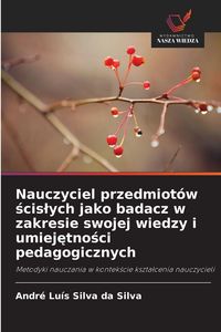 Produktbild: Nauczyciel przedmiot&oacute;w &iquest;cis&iquest;ych jako badacz w zakresie swojej wiedzy i umiej&iquest;tno&iquest;ci pedagogicznych
