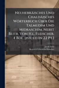 Produktbild: Neuhebr&auml;isches Und Chald&auml;isches W&ouml;rterbuch &Atilde;ber Die Talmudim Und Midraschim, Nebst Beitr. Von H.l. Fleischer. 4 Bde. [issued In 22 Pt.]