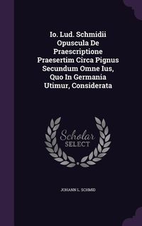 Produktbild: Io. Lud. Schmidii Opuscula De Praescriptione Praesertim Circa Pignus Secundum Omne Ius, Quo In Germania Utimur, Considerata