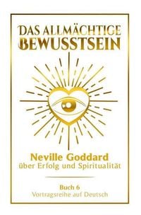 Produktbild: Das allm&auml;chtige Bewusstsein - Neville Goddard &uuml;ber Erfolg und Spiritualit&auml;t: Vortragsreihe auf Deutsch - Buch 6