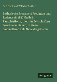 Produktbild: Lutherische Brosamen: Predigten und Reden, seit 1847 theils in Pamphletform, theils in Zeitschriften bereits erschienen, in einem Sammelband aufs Neue