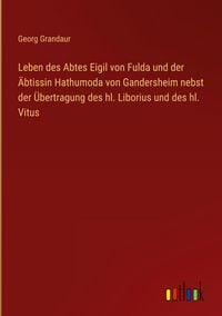 Produktbild: Leben des Abtes Eigil von Fulda und der &Auml;btissin Hathumoda von Gandersheim nebst der &Uuml;bertragung des hl. Liborius und des hl. Vitus