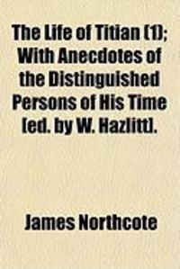Produktbild: The Life of Titian (1); With Anecdotes of the Distinguished Persons of His Time [Ed. by W. Hazlitt].