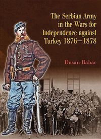 Produktbild: The Serbian Army in the Wars for Independence Against Turkey, 1876-1878