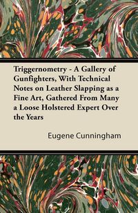 Produktbild: Triggernometry - A Gallery of Gunfighters, With Technical Notes on Leather Slapping as a Fine Art, Gathered From Many a Loose Holstered Expert Over th