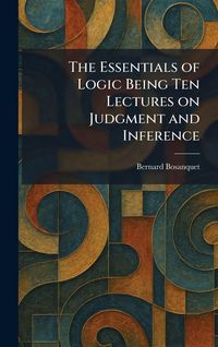 Produktbild: The Essentials of Logic Being Ten Lectures on Judgment and Inference