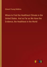 Produktbild: Where to Find the Healthiest Climate in the United States. And so Far as We Have the Evidence, the Healthiest in the World