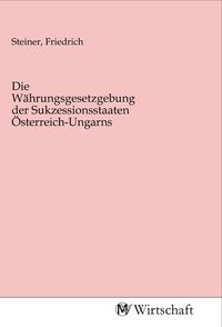 Produktbild: Die W&auml;hrungsgesetzgebung der Sukzessionsstaaten &Ouml;sterreich-Ungarns