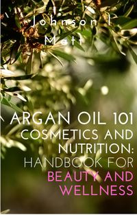 Produktbild: Argan Oil 101 Cosmetics and Nutrition: Handbook for Beauty and Wellness
