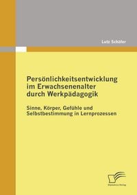 Produktbild: Pers&ouml;nlichkeitsentwicklung im Erwachsenenalter durch Werkp&auml;dagogik: Sinne, K&ouml;rper, Gef&uuml;hle und Selbstbestimmung in Lernprozessen