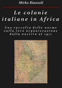 Produktbild: Le colonie italiane in Africa Una raccolta delle norme sulla loro organizzazione dalla nascita al 1911