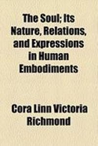 Produktbild: The Soul; Its Nature, Relations, and Expressions in Human Embodiments