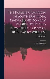 Produktbild: The Famine Campaign in Southern India, Madras and Bombay Presidencies and Province of Mysore, 1876-1878 by William Digby