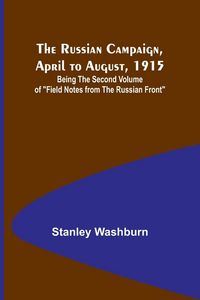 Produktbild: The Russian Campaign, April to August, 1915; Being the Second Volume of "Field Notes from the Russian Front"