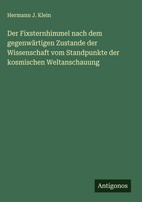 Produktbild: Der Fixsternhimmel nach dem gegenw&auml;rtigen Zustande der Wissenschaft vom Standpunkte der kosmischen Weltanschauung