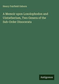 Produktbild: A Memoir upon Loxolophodon and Uintatherium, Two Genera of the Sub-Order Dinocerata