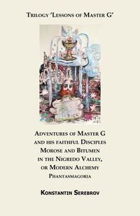 Produktbild: Adventures of Master G and his faithful Disciples Morose and Bitumen in the Nigredo Valley, or Modern Alchemy. Phantasmagoria