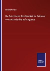 Produktbild: Die Griechische Beredsamkeit im Zeitraum von Alexander bis auf Augustus