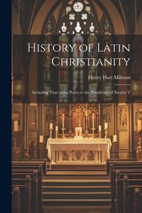 Produktbild: History of Latin Christianity; Including That of the Popes to the Pontificate of Nicolas V